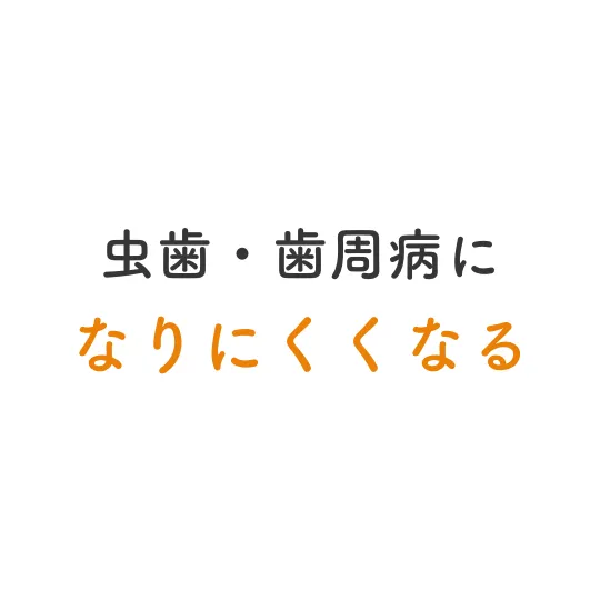 虫歯・歯周病になりにくくなる