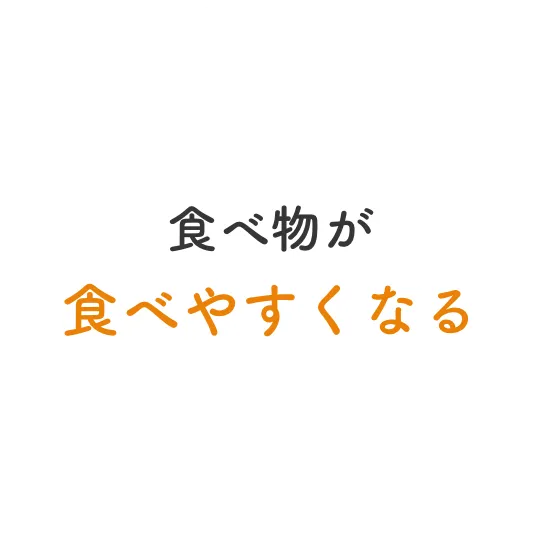 食べ物が食べやすくなる