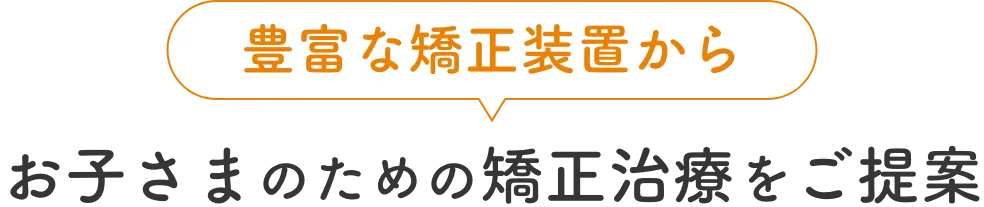 豊富な矯正装置からお子さまのための矯正治療をご提案