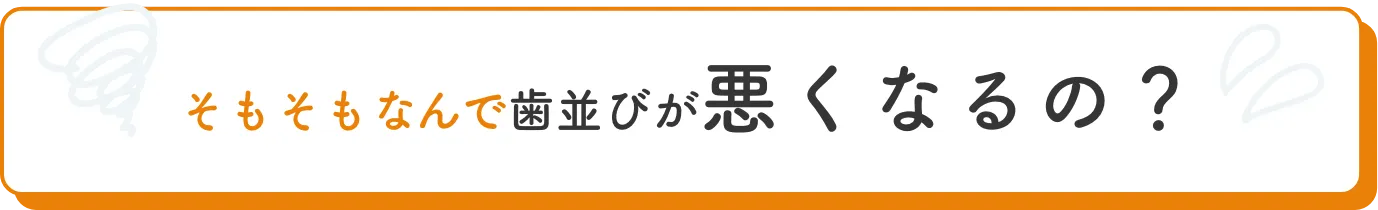 そもそもなんで歯並びが悪くなるの？