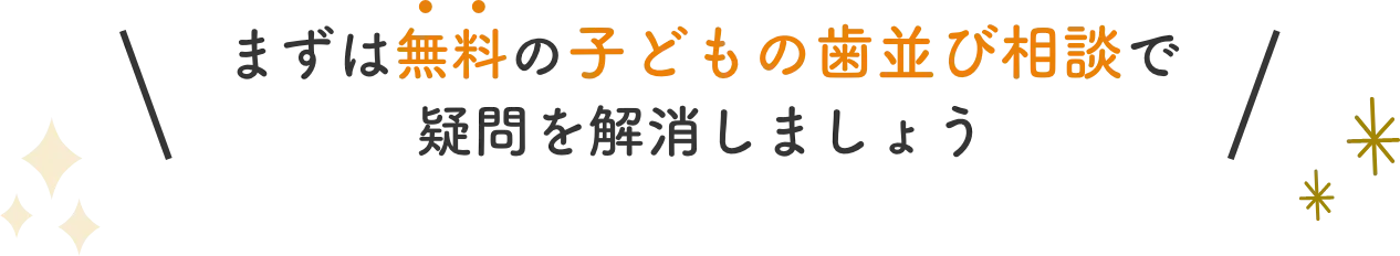 まずは無料の子どもの歯並び相談で疑問を解消しましょう