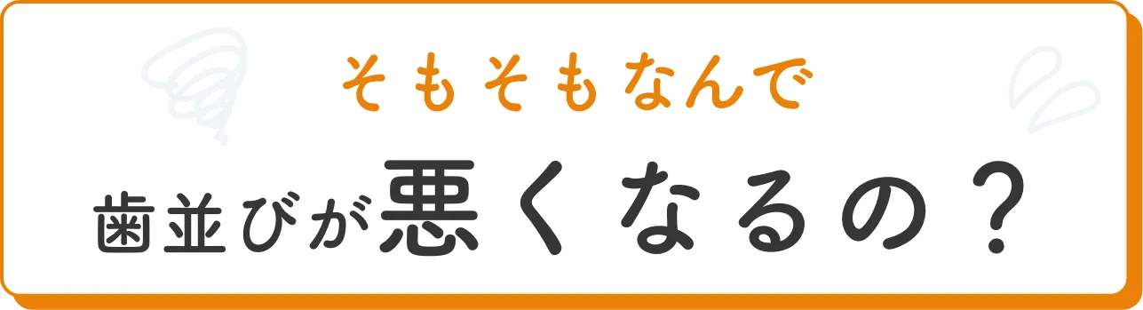 そもそもなんで歯並びが悪くなるの？